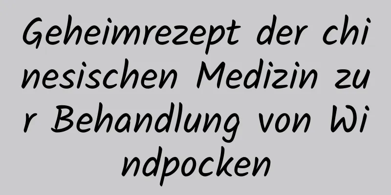 Geheimrezept der chinesischen Medizin zur Behandlung von Windpocken