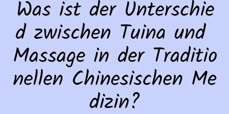 Was ist der Unterschied zwischen Tuina und Massage in der Traditionellen Chinesischen Medizin?