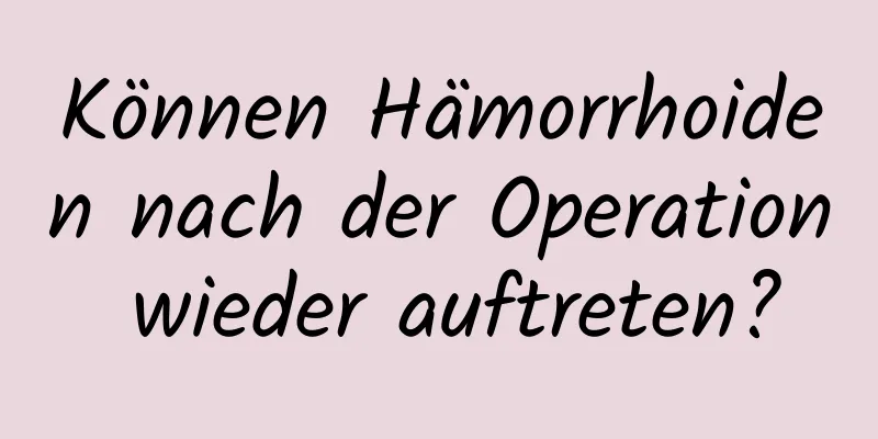 Können Hämorrhoiden nach der Operation wieder auftreten?