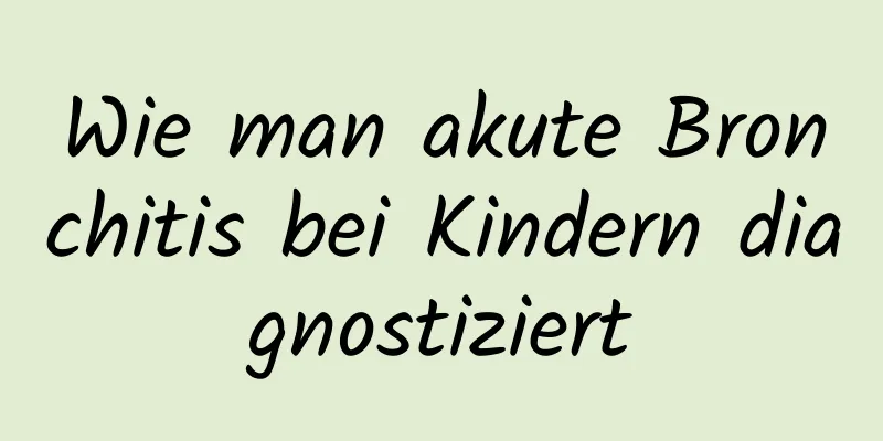 Wie man akute Bronchitis bei Kindern diagnostiziert