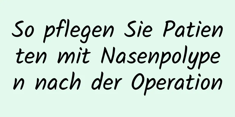 So pflegen Sie Patienten mit Nasenpolypen nach der Operation