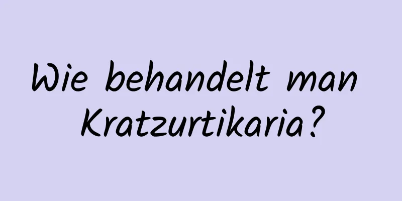 Wie behandelt man Kratzurtikaria?