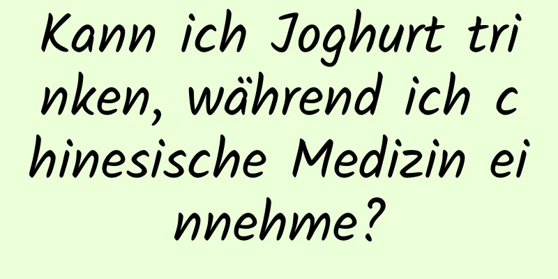 Kann ich Joghurt trinken, während ich chinesische Medizin einnehme?