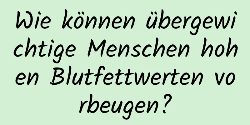 Wie können übergewichtige Menschen hohen Blutfettwerten vorbeugen?