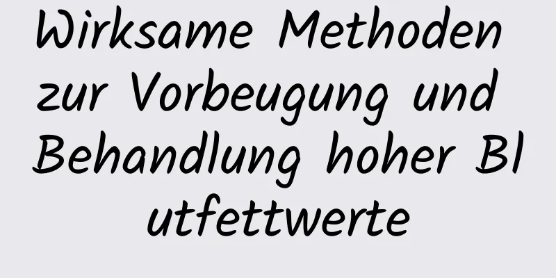 Wirksame Methoden zur Vorbeugung und Behandlung hoher Blutfettwerte