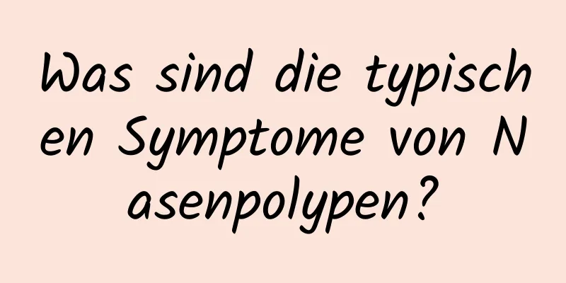 Was sind die typischen Symptome von Nasenpolypen?