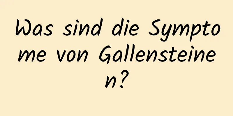 Was sind die Symptome von Gallensteinen?