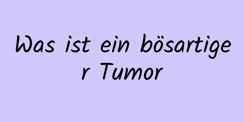 Was ist ein bösartiger Tumor