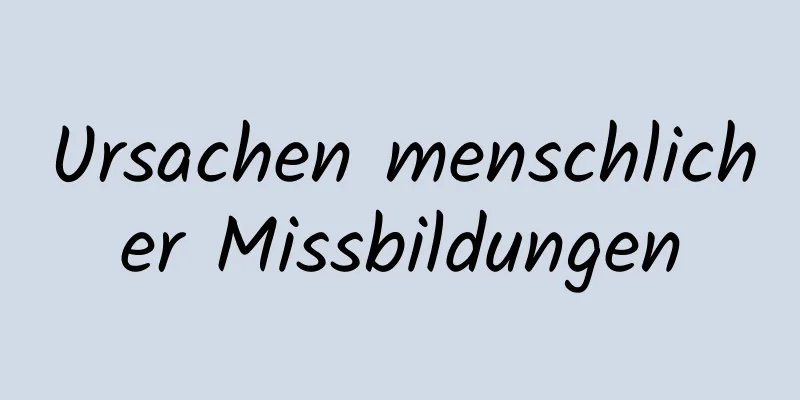 Ursachen menschlicher Missbildungen