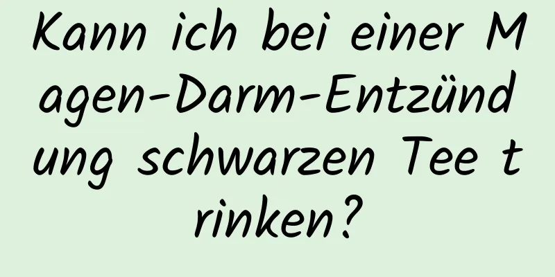 Kann ich bei einer Magen-Darm-Entzündung schwarzen Tee trinken?