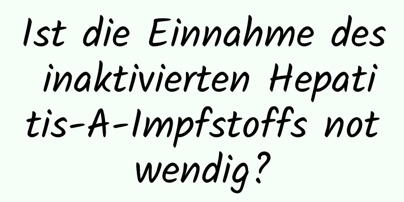 Ist die Einnahme des inaktivierten Hepatitis-A-Impfstoffs notwendig?