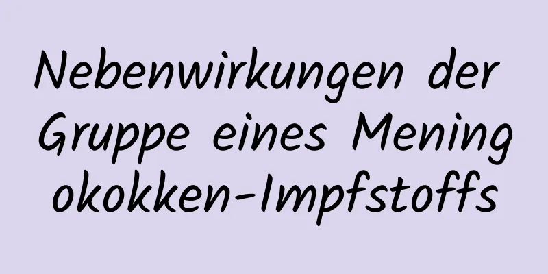 Nebenwirkungen der Gruppe eines Meningokokken-Impfstoffs