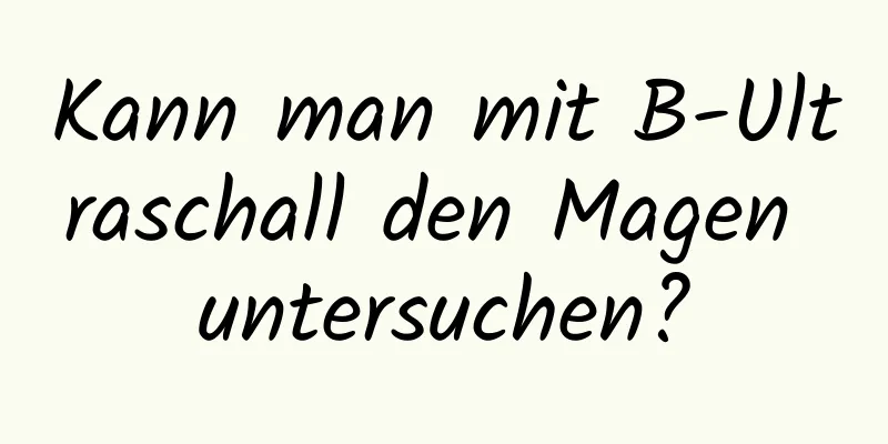 Kann man mit B-Ultraschall den Magen untersuchen?