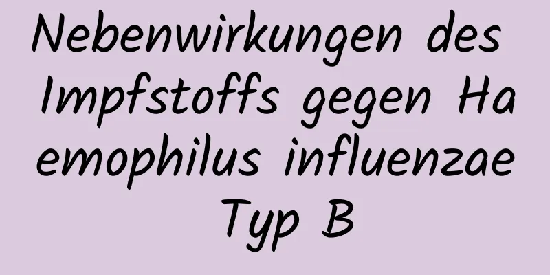 Nebenwirkungen des Impfstoffs gegen Haemophilus influenzae Typ B