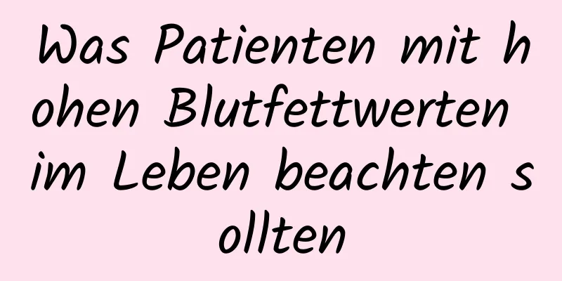 Was Patienten mit hohen Blutfettwerten im Leben beachten sollten