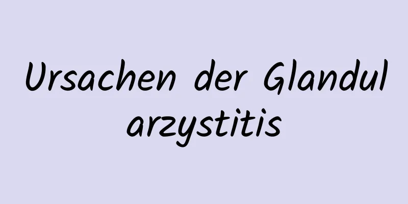 Ursachen der Glandularzystitis