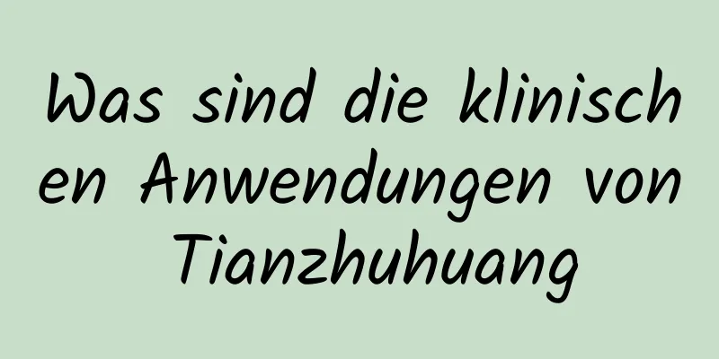 Was sind die klinischen Anwendungen von Tianzhuhuang