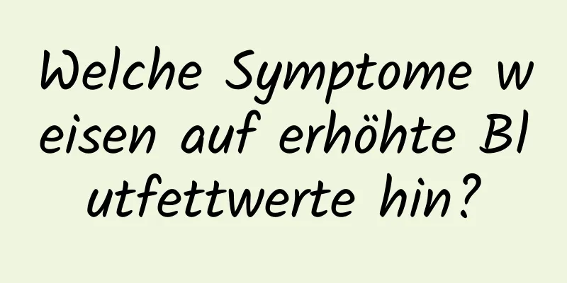 Welche Symptome weisen auf erhöhte Blutfettwerte hin?