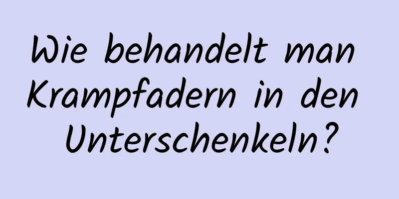 Wie behandelt man Krampfadern in den Unterschenkeln?