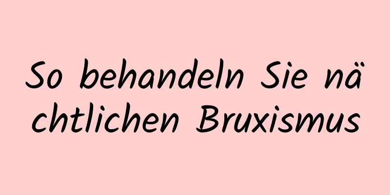 So behandeln Sie nächtlichen Bruxismus