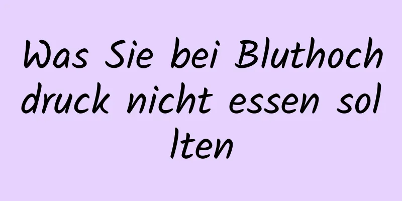 Was Sie bei Bluthochdruck nicht essen sollten