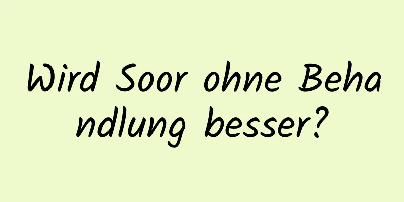 Wird Soor ohne Behandlung besser?