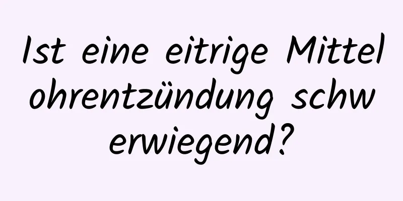 Ist eine eitrige Mittelohrentzündung schwerwiegend?