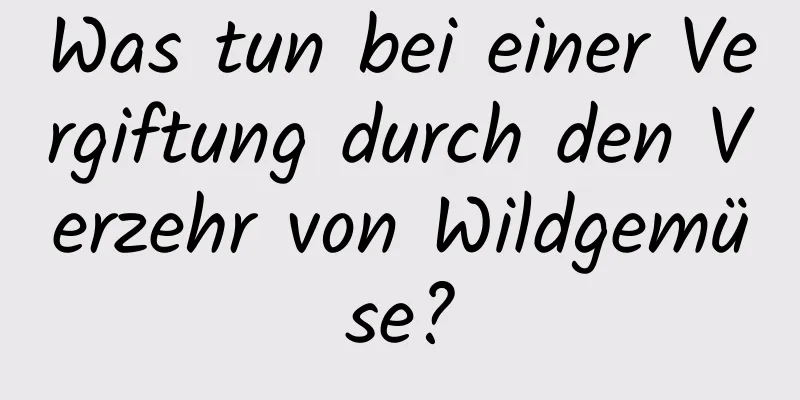 Was tun bei einer Vergiftung durch den Verzehr von Wildgemüse?