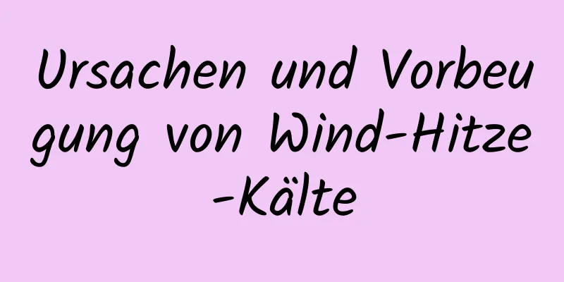 Ursachen und Vorbeugung von Wind-Hitze-Kälte