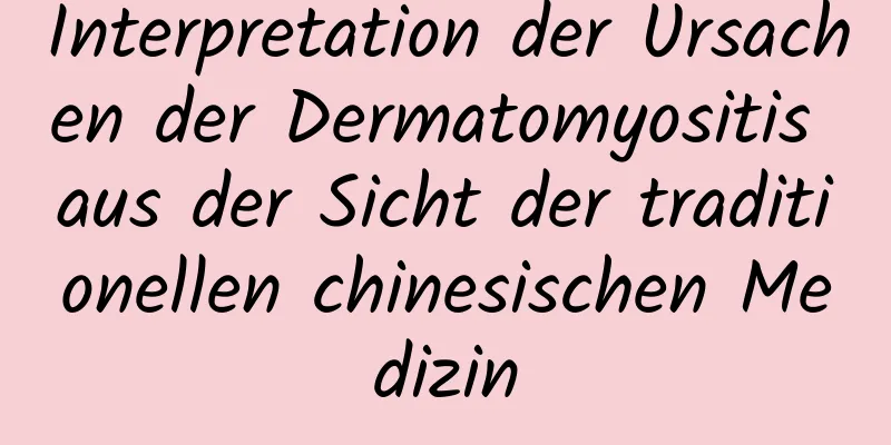 Interpretation der Ursachen der Dermatomyositis aus der Sicht der traditionellen chinesischen Medizin