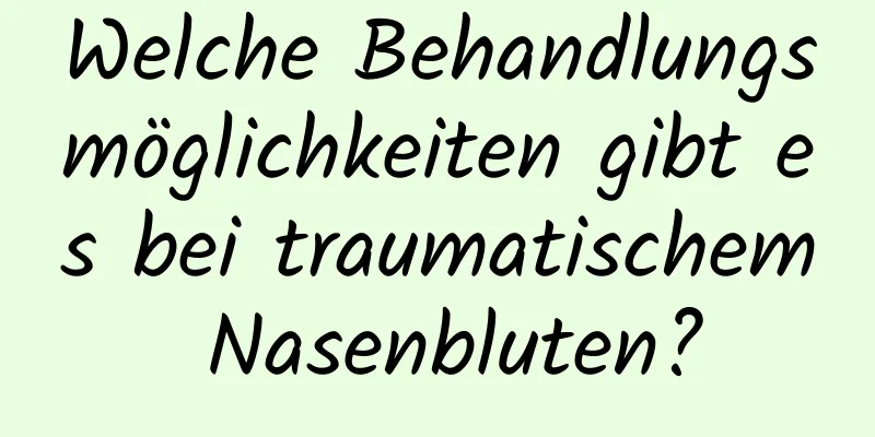 Welche Behandlungsmöglichkeiten gibt es bei traumatischem Nasenbluten?