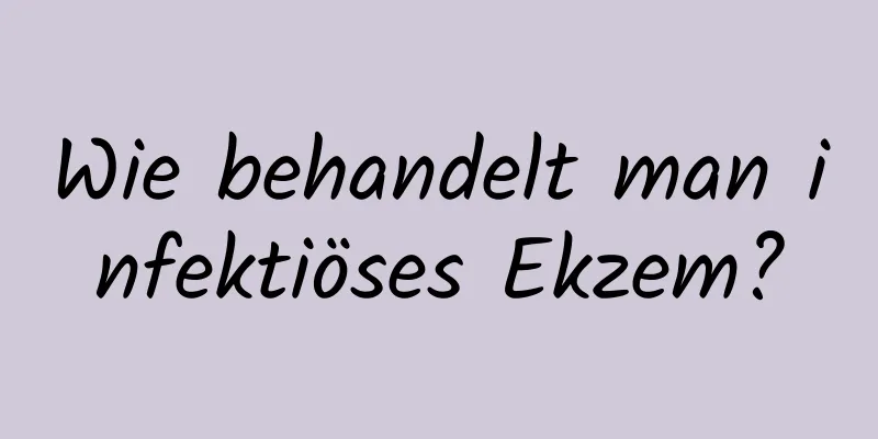 Wie behandelt man infektiöses Ekzem?