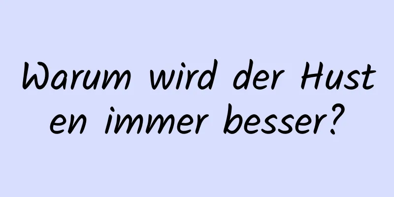 Warum wird der Husten immer besser?