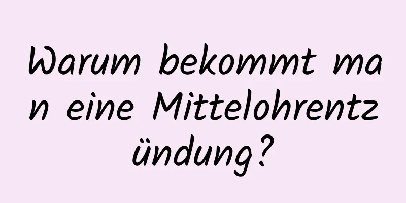 Warum bekommt man eine Mittelohrentzündung?