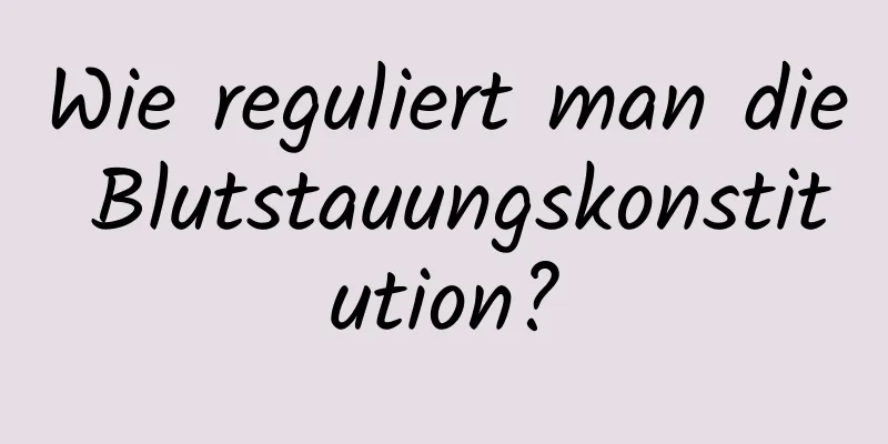 Wie reguliert man die Blutstauungskonstitution?