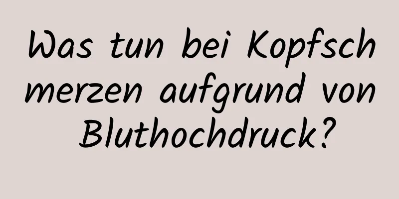 Was tun bei Kopfschmerzen aufgrund von Bluthochdruck?