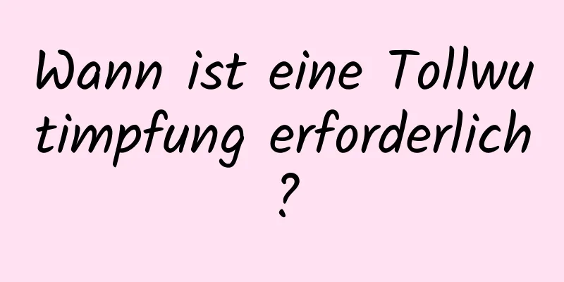 Wann ist eine Tollwutimpfung erforderlich?