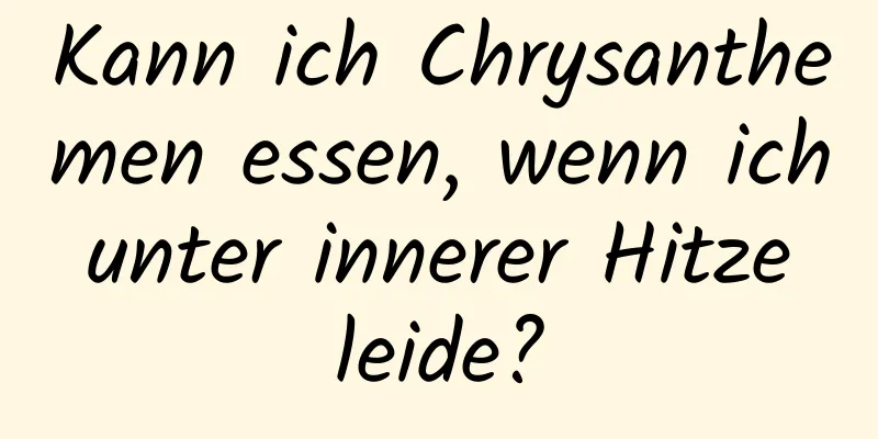 Kann ich Chrysanthemen essen, wenn ich unter innerer Hitze leide?