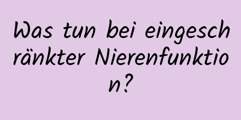 Was tun bei eingeschränkter Nierenfunktion?