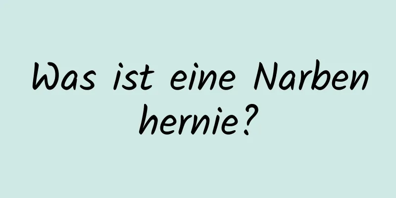 Was ist eine Narbenhernie?