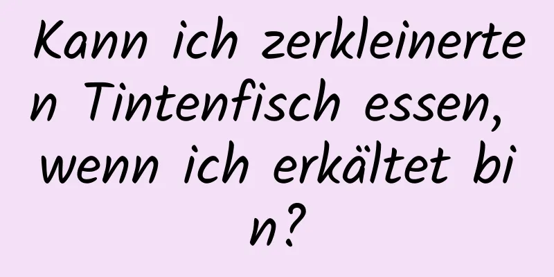 Kann ich zerkleinerten Tintenfisch essen, wenn ich erkältet bin?