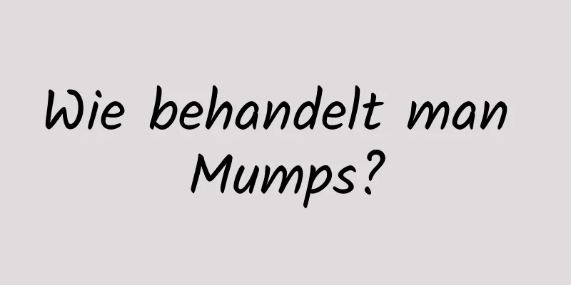 Wie behandelt man Mumps?