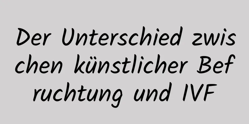 Der Unterschied zwischen künstlicher Befruchtung und IVF