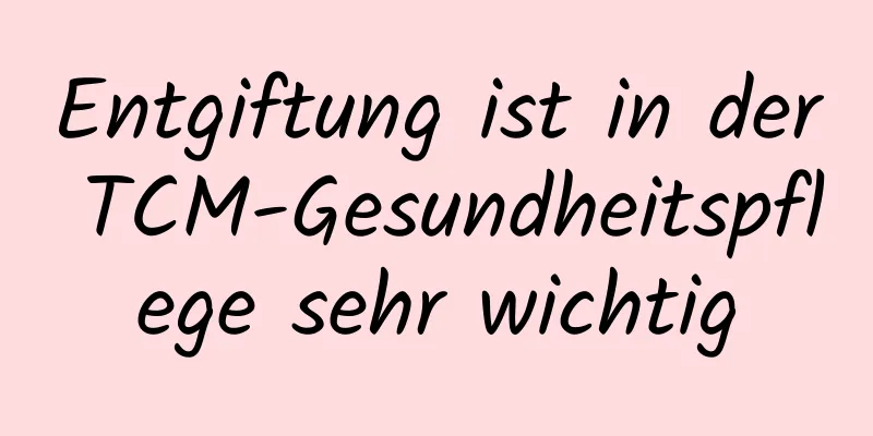 Entgiftung ist in der TCM-Gesundheitspflege sehr wichtig