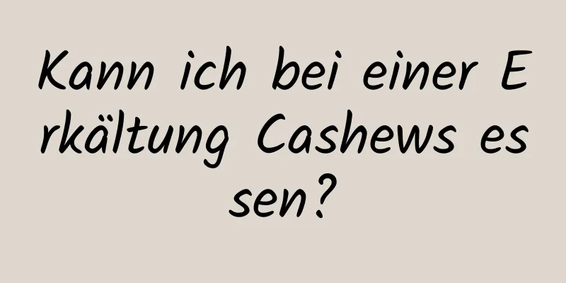 Kann ich bei einer Erkältung Cashews essen?