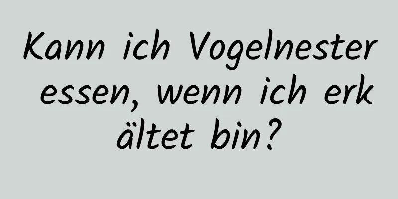 Kann ich Vogelnester essen, wenn ich erkältet bin?