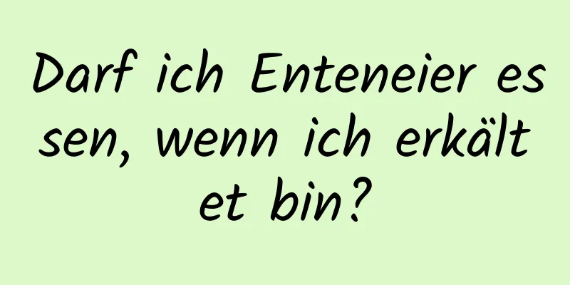 Darf ich Enteneier essen, wenn ich erkältet bin?