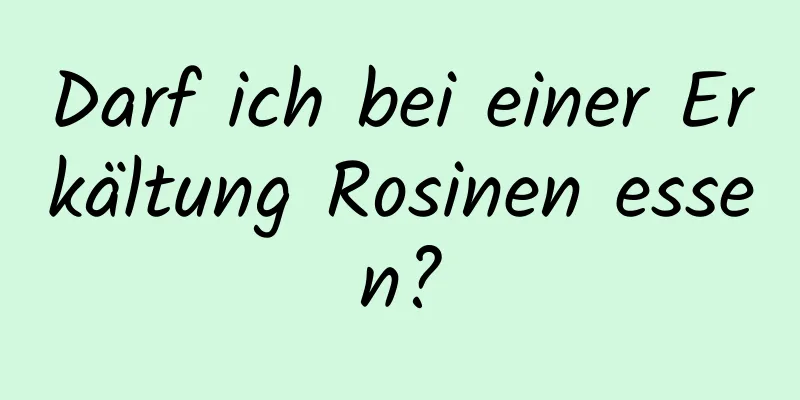 Darf ich bei einer Erkältung Rosinen essen?