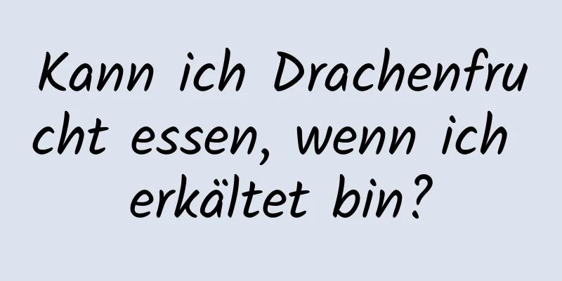 Kann ich Drachenfrucht essen, wenn ich erkältet bin?