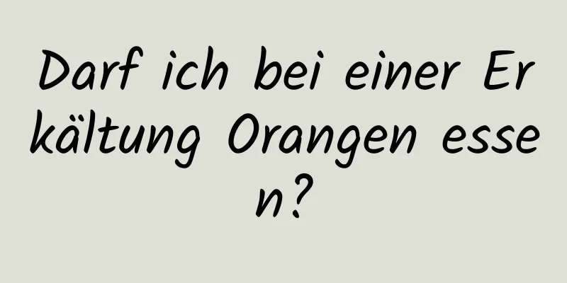 Darf ich bei einer Erkältung Orangen essen?